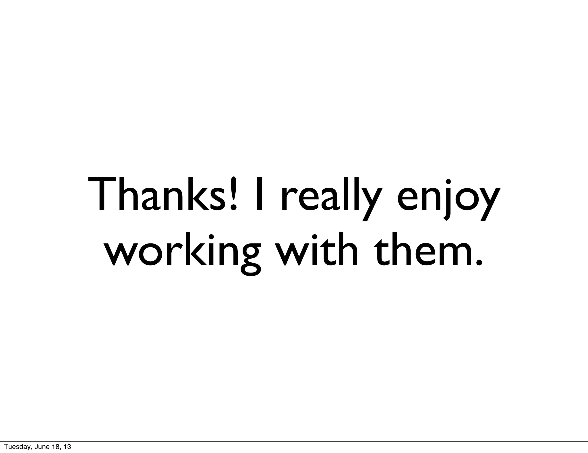 Thanks! I really enjoy
working with them.
Tuesday, June 18, 13
 