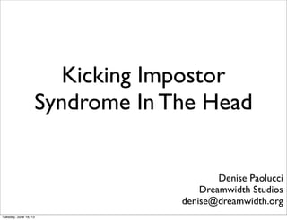 Kicking Impostor
Syndrome In The Head
Denise Paolucci
Dreamwidth Studios
denise@dreamwidth.org
Tuesday, June 18, 13
 