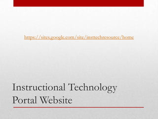 https://sites.google.com/site/insttechresource/home




Instructional Technology
Portal Website
 