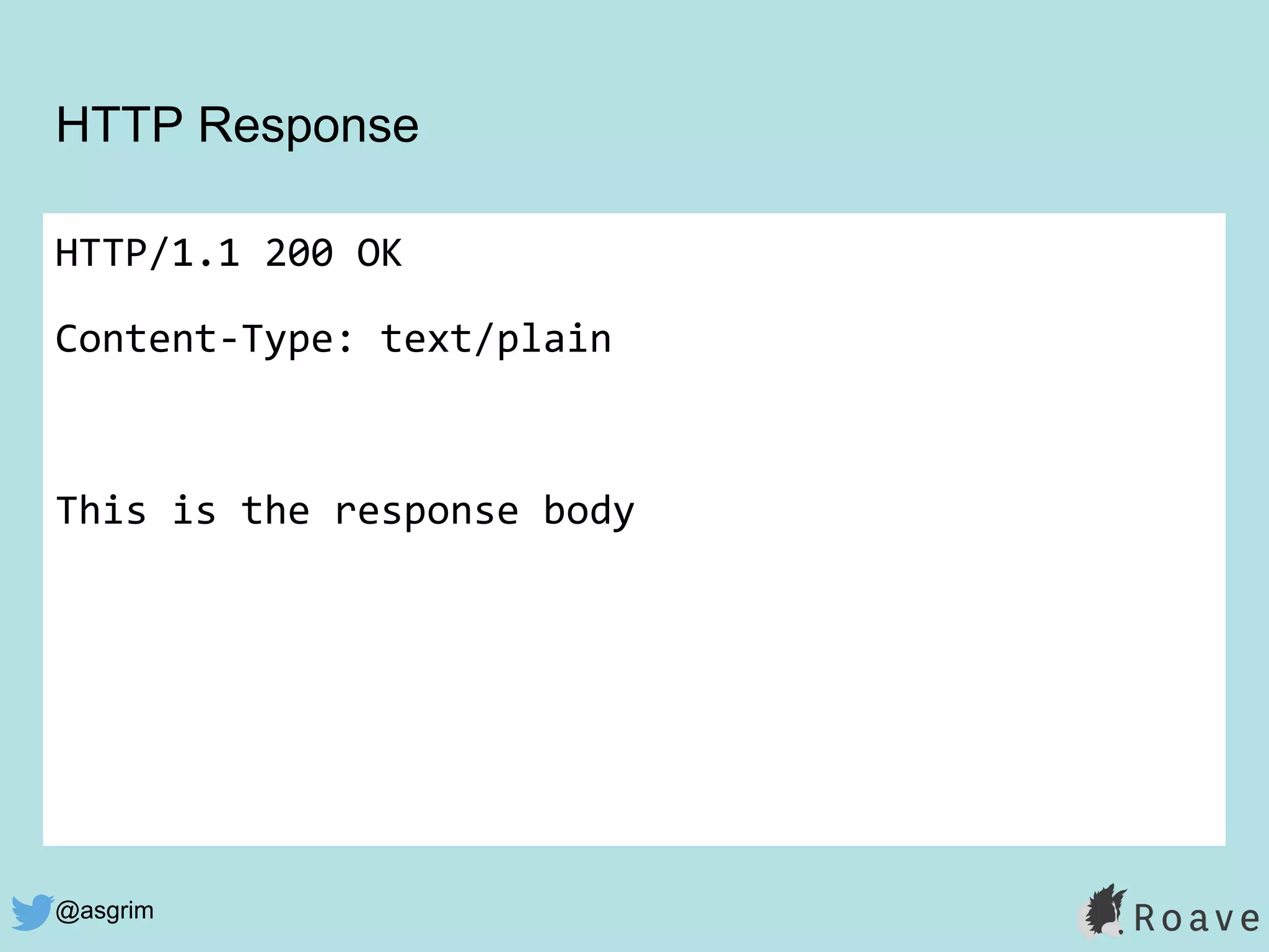 @asgrim
HTTP Response
HTTP/1.1 200 OK
Content-Type: text/plain
This is the response body
 