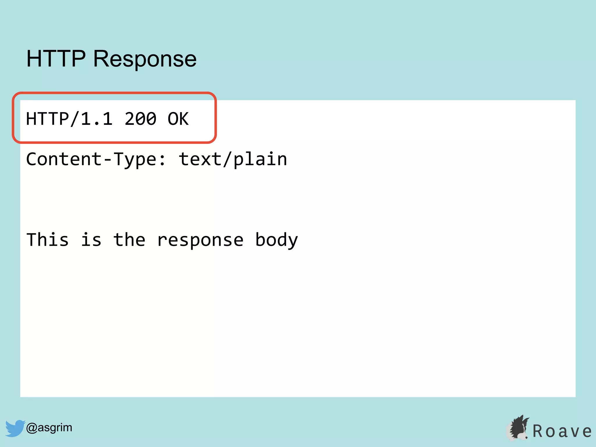 @asgrim
HTTP Response
HTTP/1.1 200 OK
Content-Type: text/plain
This is the response body
 