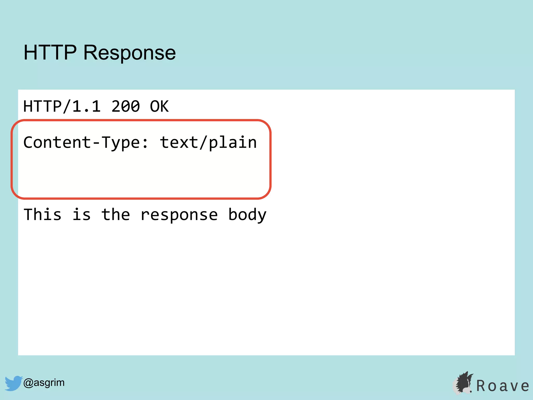 @asgrim
HTTP Response
HTTP/1.1 200 OK
Content-Type: text/plain
This is the response body
 