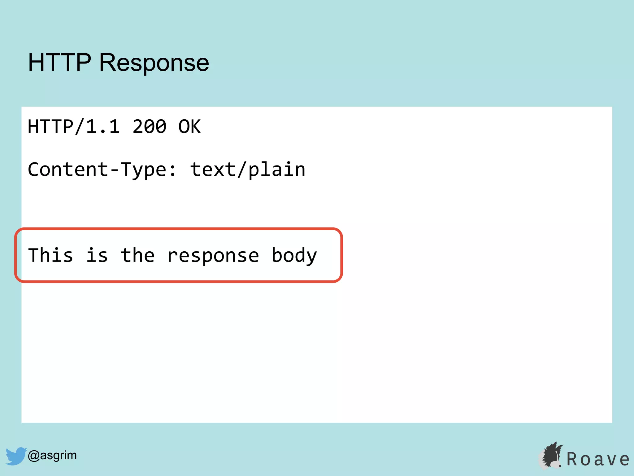 @asgrim
HTTP Response
HTTP/1.1 200 OK
Content-Type: text/plain
This is the response body
 