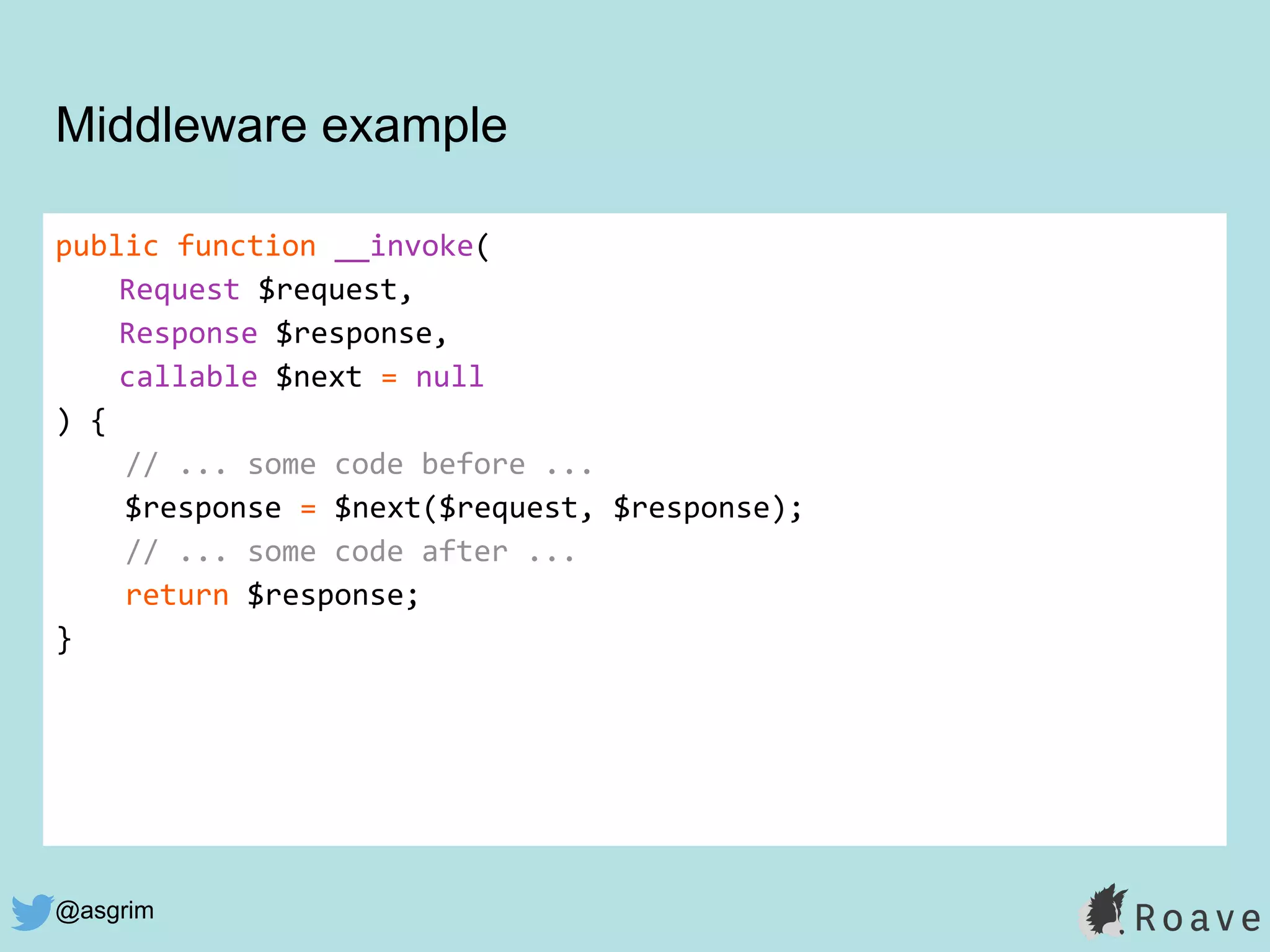 @asgrim
Middleware example
public function __invoke(
Request $request,
Response $response,
callable $next = null
) {
// ... some code before ...
$response = $next($request, $response);
// ... some code after ...
return $response;
}
 