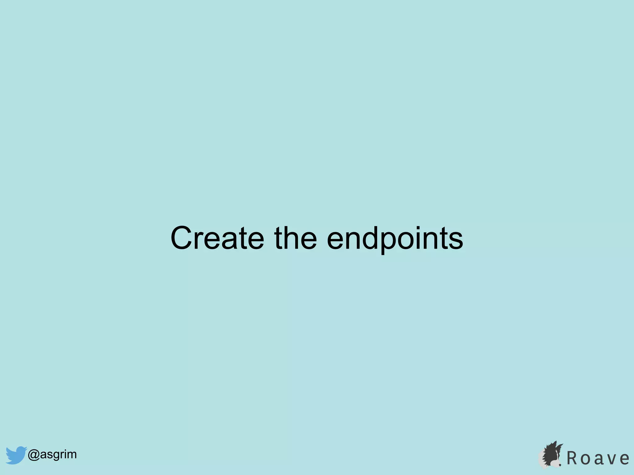 @asgrim
Create the endpoints
 