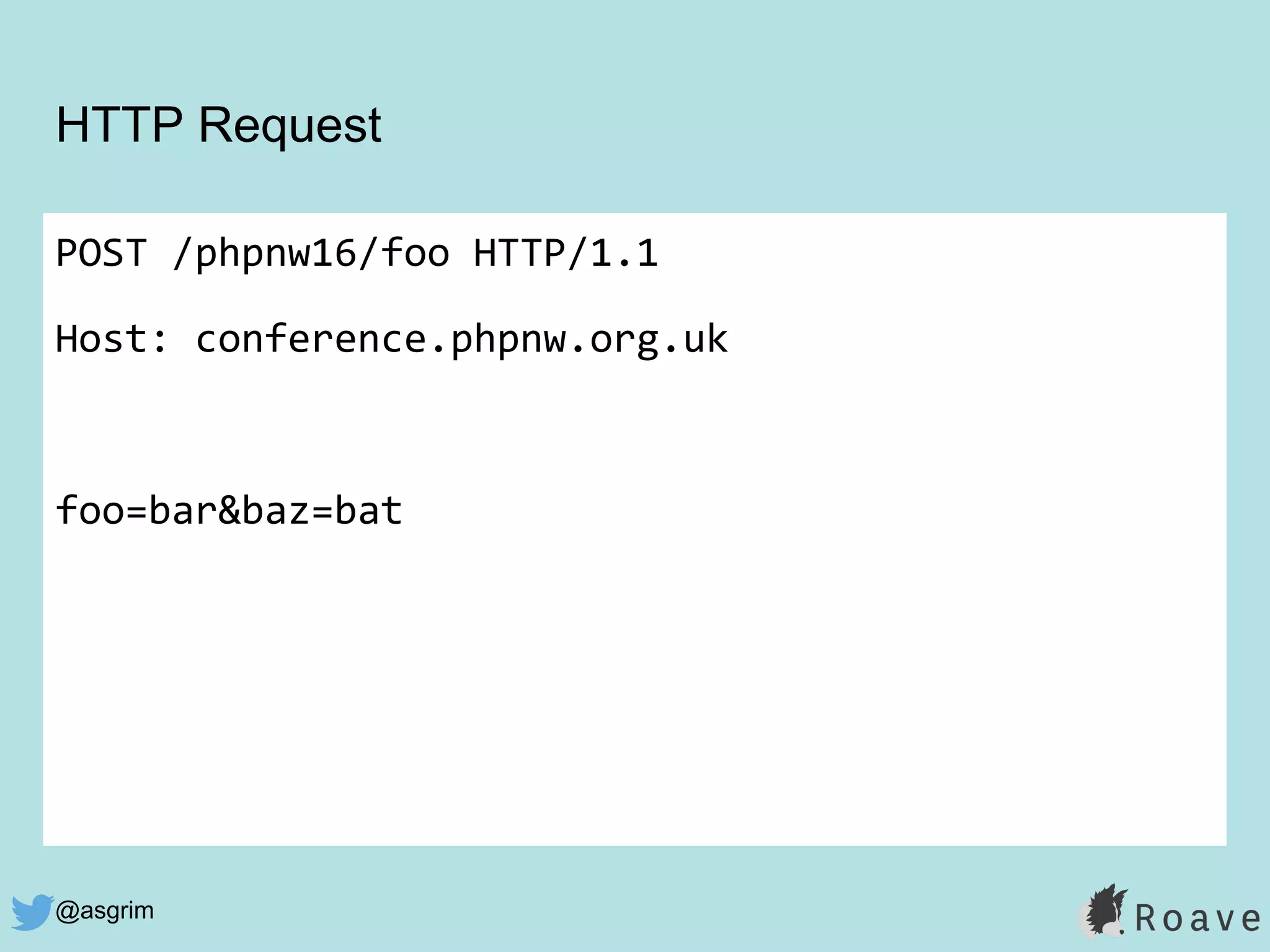 @asgrim
HTTP Request
POST /phpnw16/foo HTTP/1.1
Host: conference.phpnw.org.uk
foo=bar&baz=bat
 