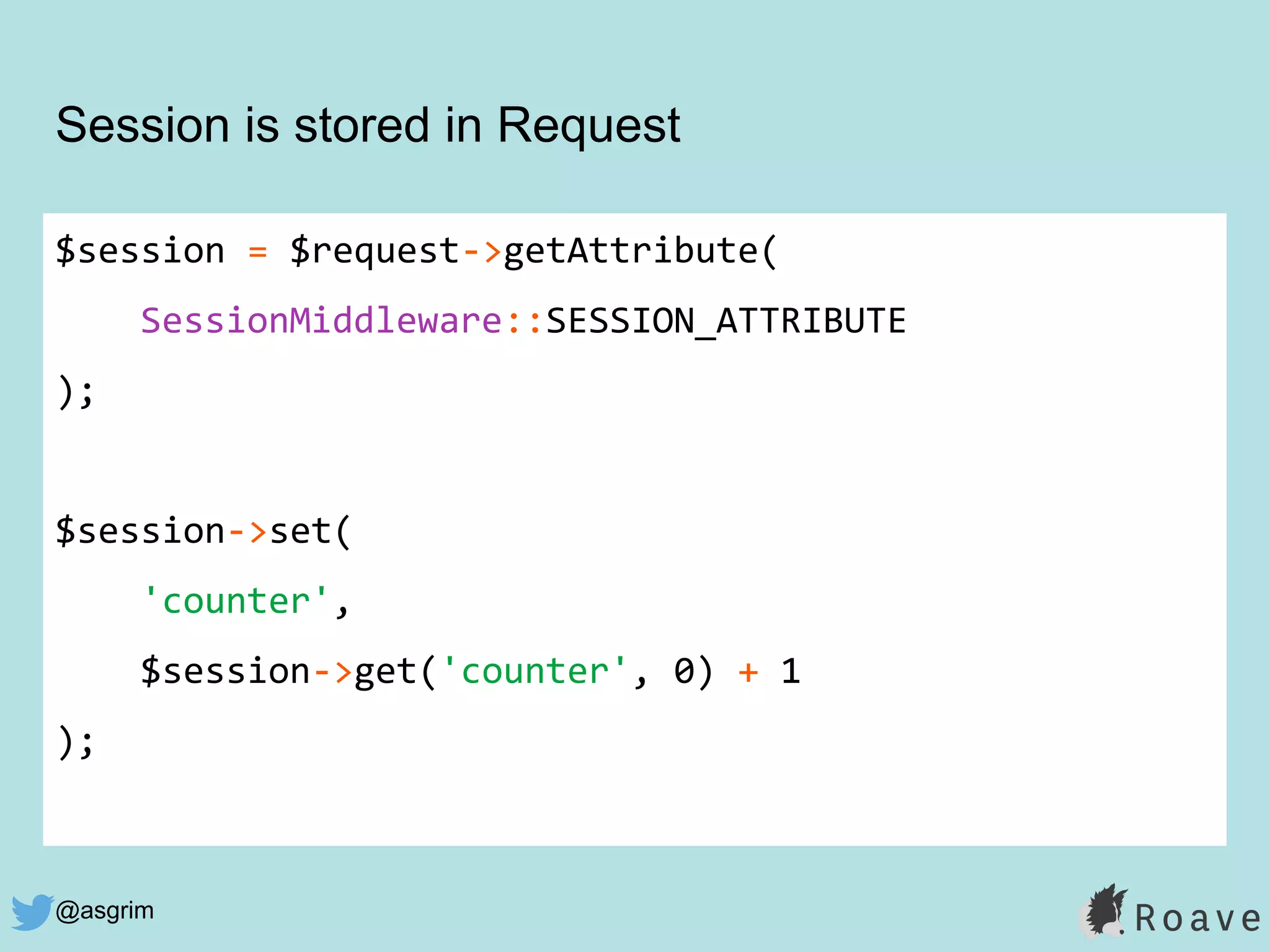@asgrim
$session = $request->getAttribute(
SessionMiddleware::SESSION_ATTRIBUTE
);
$session->set(
'counter',
$session->get('counter', 0) + 1
);
Session is stored in Request
 