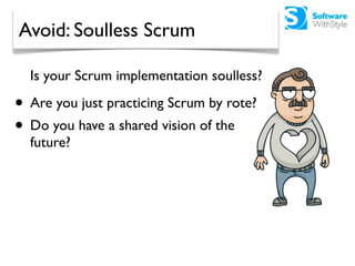 Avoid: Soulless Scrum

  Is your Scrum implementation soulless?

• Are you just practicing Scrum by rote?
• Do you have a ...