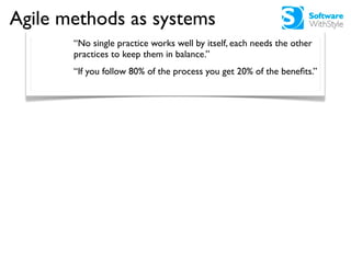 Agile methods as systems
       “No single practice works well by itself, each needs the other
       practices to keep th...