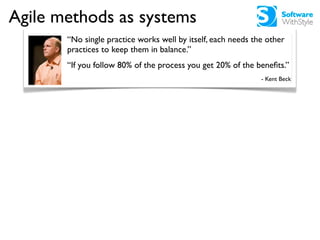 Agile methods as systems
       “No single practice works well by itself, each needs the other
       practices to keep th...