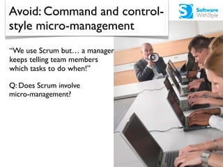 Avoid: Command and control-
style micro-management
“We use Scrum but… a manager
keeps telling team members
which tasks to ...