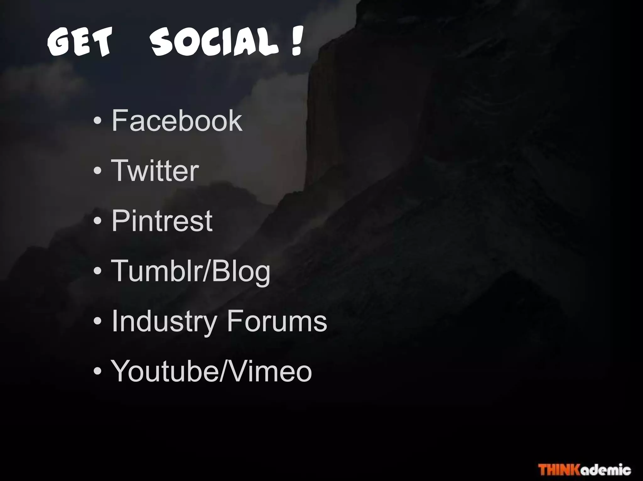 GET SOCIAL !
• Facebook
• Twitter
• Pintrest
• Tumblr/Blog
• Industry Forums
• Youtube/Vimeo
 