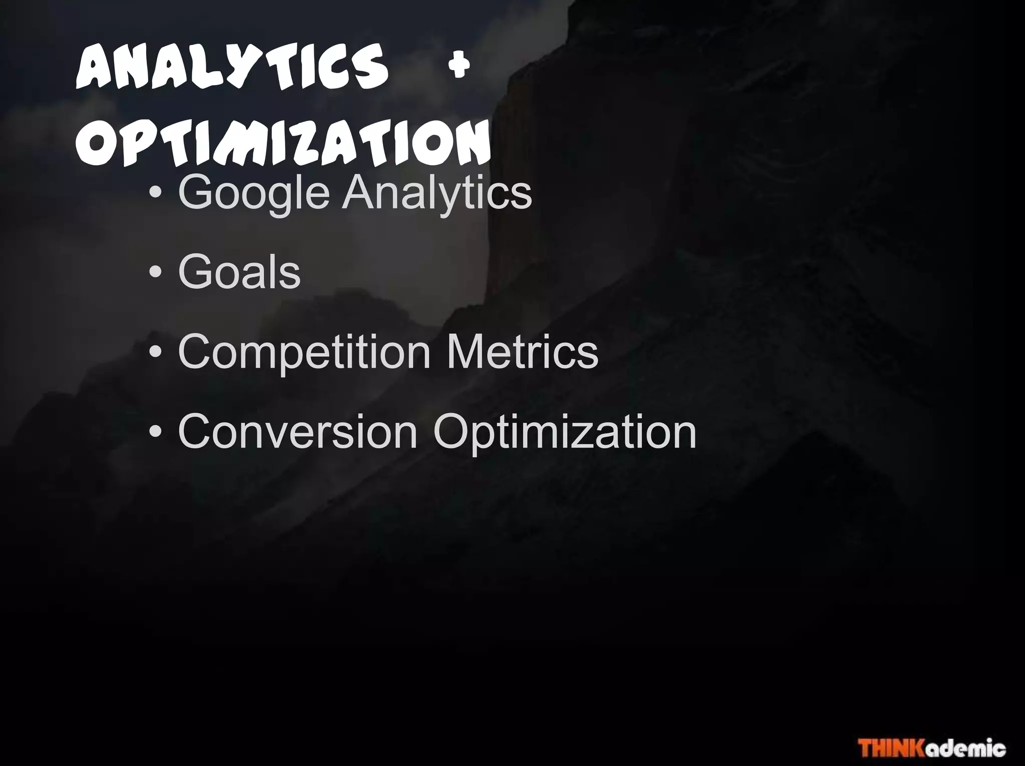 ANALYTICS +
OPTIMIZATION
• Google Analytics
• Goals
• Competition Metrics
• Conversion Optimization
 