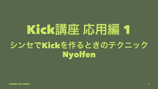 Kick講座 応用編 1
シンセでKickを作るときのテクニック
Nyolfen
© Nyolfen, 2015/03/01 1
 