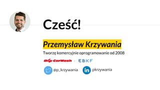 Przemysław Krzywania
Tworzę komercyjnie oprogramowanie od 2008
Cześć!
@p_krzywania pkrzywania
 