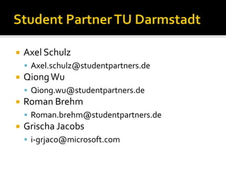Student Partner TU DarmstadtAxel SchulzAxel.schulz@studentpartners.deQiong WuQiong.wu@studentpartners.deRoman BrehmRoman.brehm@studentpartners.deGrischa Jacobsi-grjaco@microsoft.com