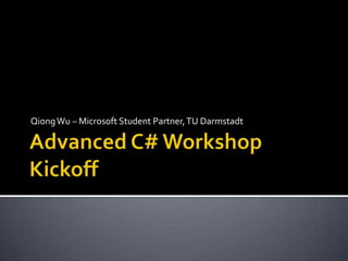 Advanced C# Workshop Kickoff Qiong Wu – Microsoft Student Partner, TU Darmstadt 