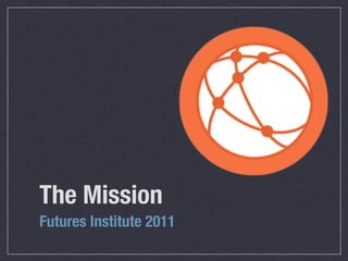 The Mission
Futures Institute 2011
 
