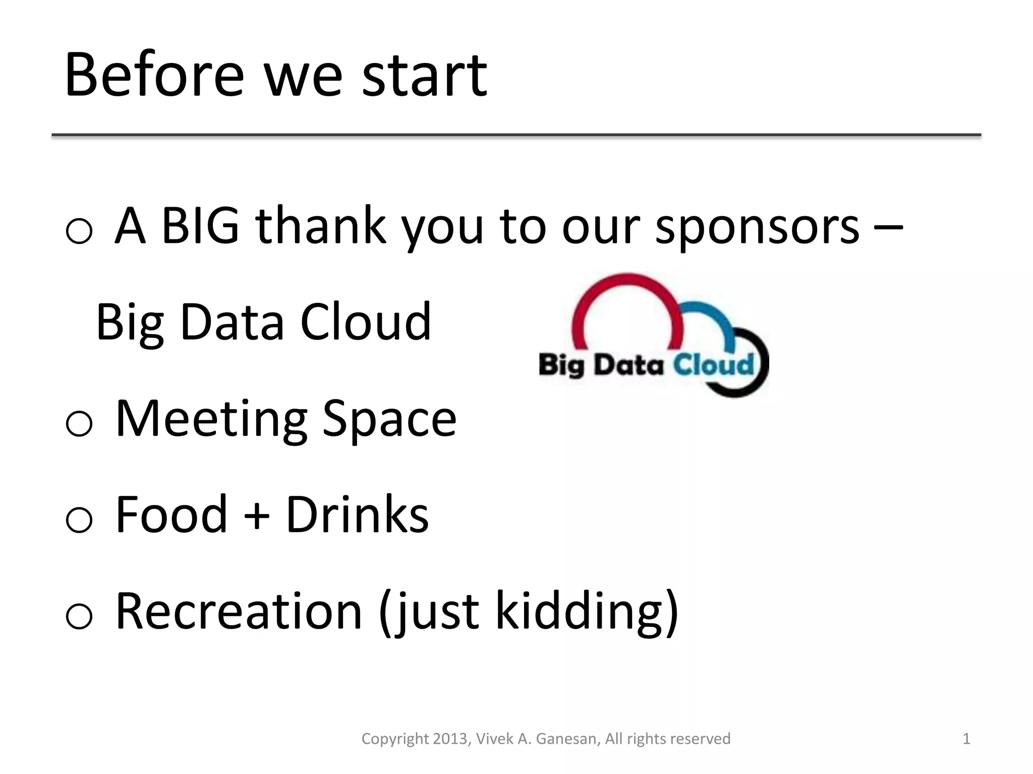 Before we start
Copyright 2013, Vivek A. Ganesan, All rights reserved 1
o A BIG thank you to our sponsors –
Big Data Cloud
o Meeting Space
o Food + Drinks
o Recreation (just kidding)
 