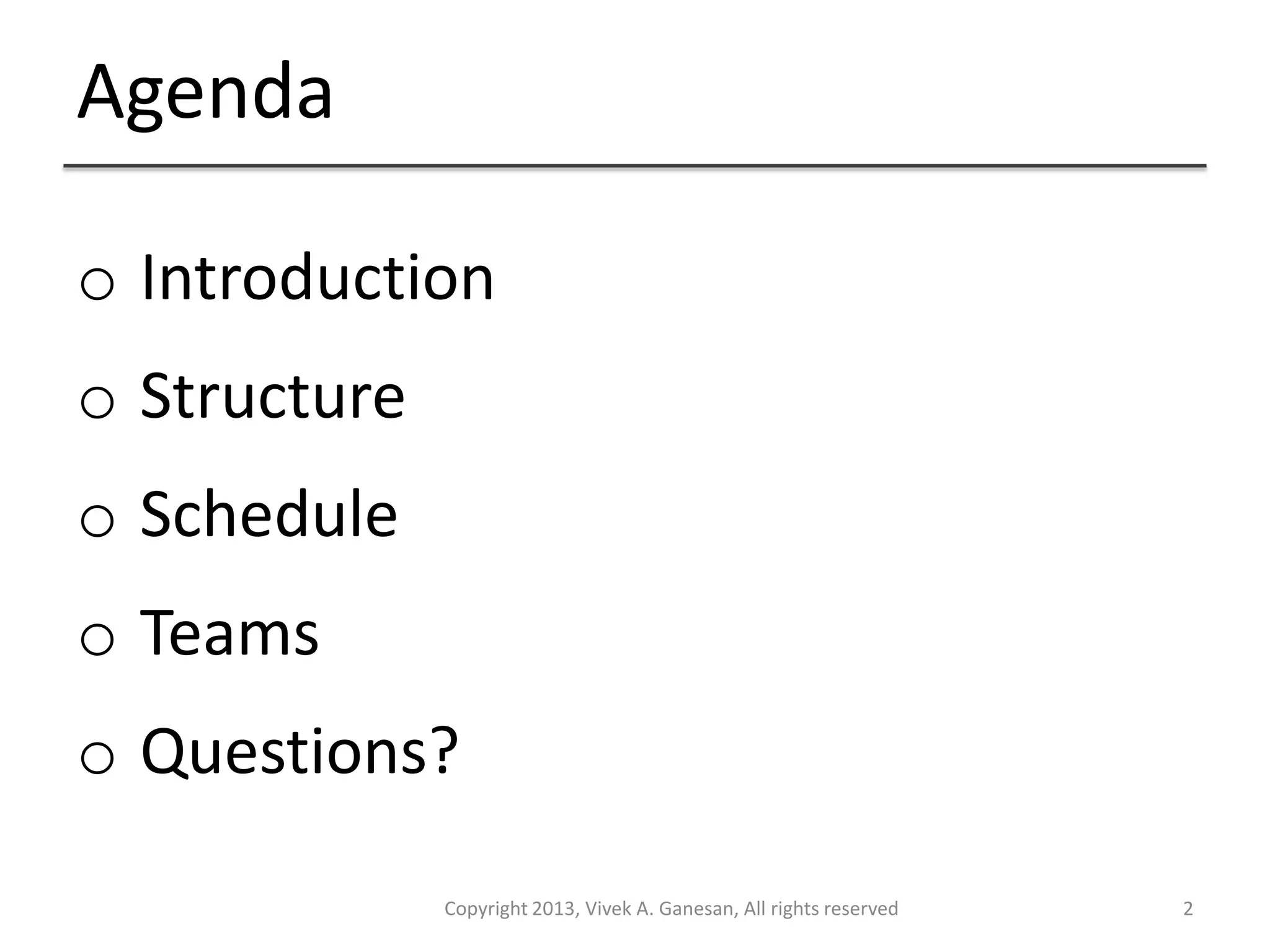 Agenda
Copyright 2013, Vivek A. Ganesan, All rights reserved 2
o Introduction
o Structure
o Schedule
o Teams
o Questions?
 