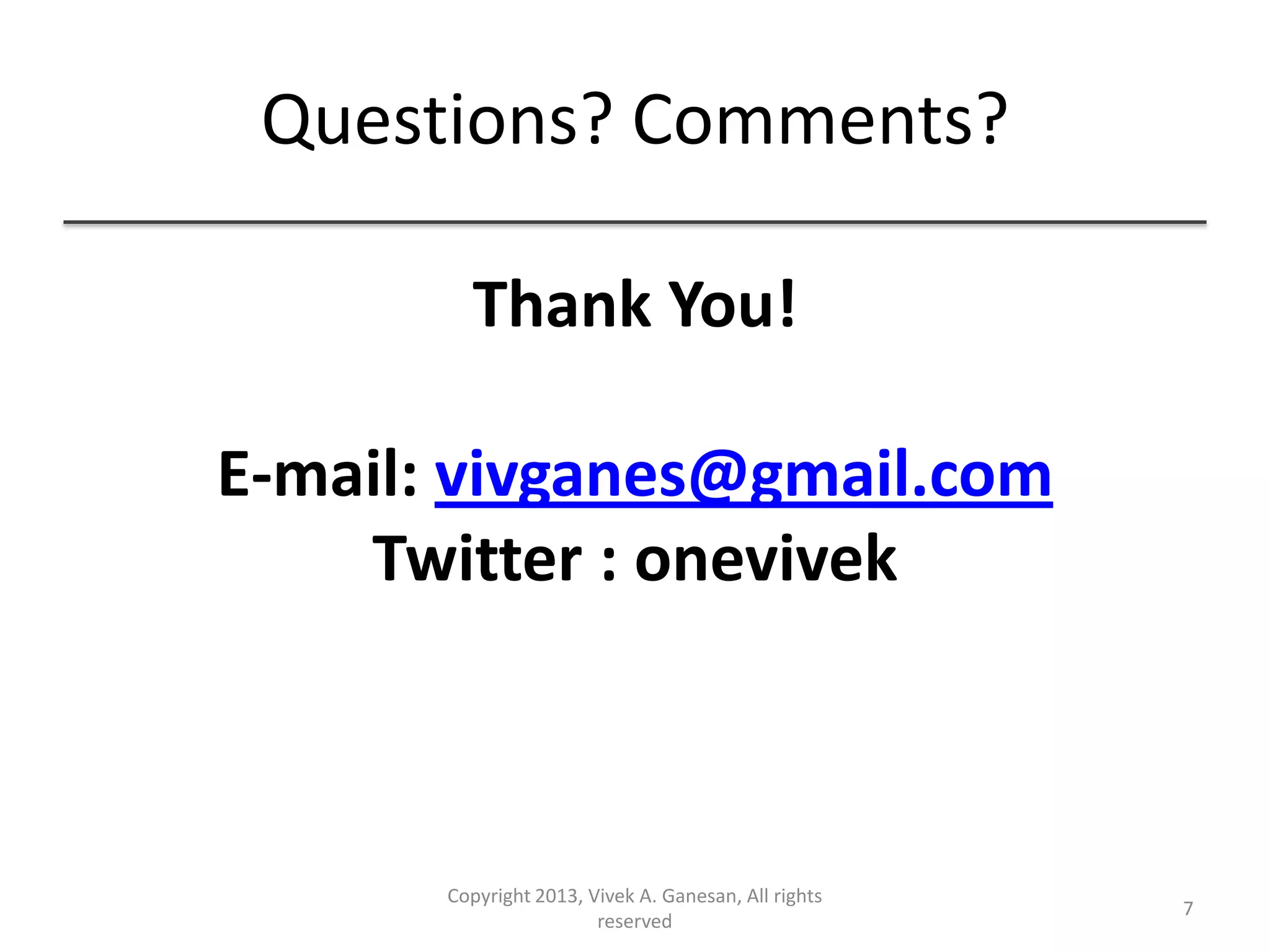 Questions? Comments?
Thank You!
E-mail: vivganes@gmail.com
Twitter : onevivek
Copyright 2013, Vivek A. Ganesan, All rights
reserved
7
 
