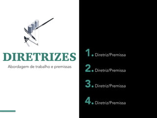 DIRETRIZES
Abordagem de trabalho e premissas
Diretriz/Premissa
Diretriz/Premissa
Diretriz/Premissa
1.
2.
3.
Diretriz/Premissa4.
 
