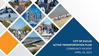 CITY OF EUCLID
ACTIVE TRANSPORTATION PLAN
COMMUNITY KICKOFF
APRIL 26, 2023
 
