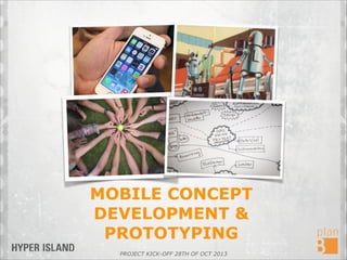 MOBILE CONCEPT
DEVELOPMENT &
PROTOTYPING
PROJECT KICK-OFF 28TH OF OCT 2013

 