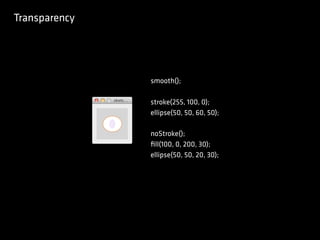 Transparency
smooth();
stroke(255, 100, 0);
ellipse(50, 50, 60, 50);
noStroke();
ﬁll(100, 0, 200, 30);
ellipse(50, 50, 20, 30);
 