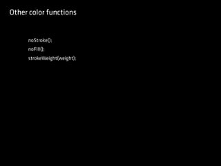 Other color functions
noStroke();
noFill();
strokeWeight(weight);
 