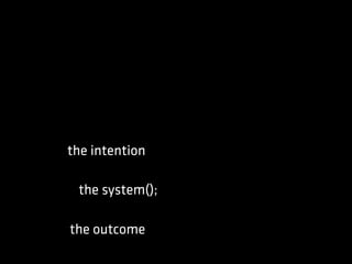the system();
the outcome
the intention
 