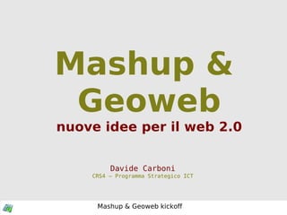 Mashup & Geoweb nuove idee per il web 2.0 Davide Carboni CRS4 – Programma Strategico ICT 