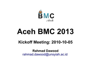 Aceh BMC 2013
Kickoff Meeting: 2010-10-05
Rahmad Dawood
rahmad.dawood@unsyiah.ac.id
 