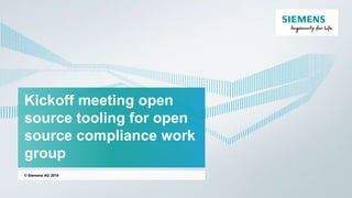 Kickoff meeting open
source tooling for open
source compliance work
group
© Siemens AG 2019
 