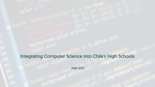 Integrating Computer Science into Chile’s High Schools
JAMIE KENT
 