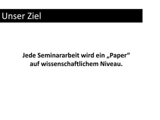 Unser ZielJede Seminararbeit wird ein „Paper“ auf wissenschaftlichem Niveau.