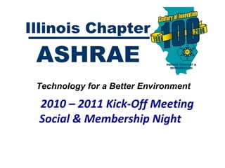 Technology for a Better Environment  2010 – 2011 Kick-Off Meeting Social & Membership Night   Illinois Chapter ASHRAE 