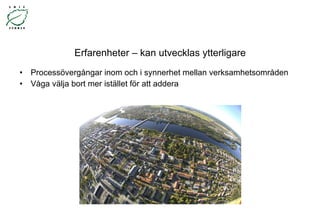 Erfarenheter – kan utvecklas ytterligare Processövergångar inom och i synnerhet mellan verksamhetsområden Våga välja bort mer istället för att addera 