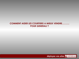 COMMENT AIDER LES COURTIERS A MIEUX VENDRE………. POUR GENERALI ? 