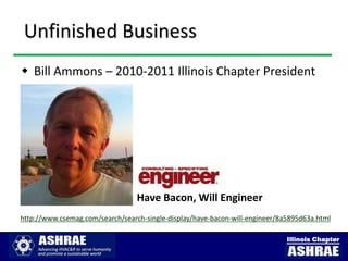 Unfinished Business
 Bill Ammons – 2010-2011 Illinois Chapter President




                                  Have Bacon, Will Engineer
http://www.csemag.com/search/search-single-display/have-bacon-will-engineer/8a5895d63a.html

                                                                              Illinois Chapter
 
