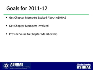 Goals for 2011-12
 Get Chapter Members Excited About ASHRAE

 Get Chapter Members Involved

 Provide Value to Chapter Membership




                                             Illinois Chapter
 
