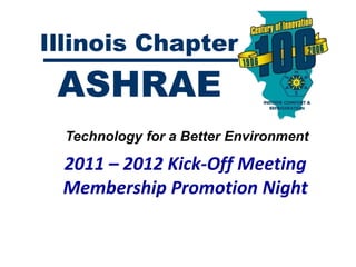 Illinois Chapter
 ASHRAE
  Technology for a Better Environment

 2011 – 2012 Kick-Off Meeting
 Membership Promotion Night
 
