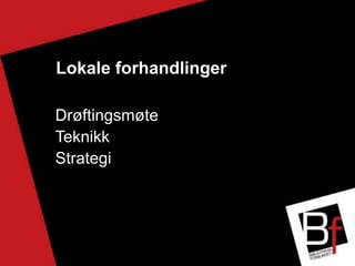 Lokale forhandlinger
Drøftingsmøte
Teknikk
Strategi
 