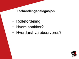 29
Forhandlingsdelegasjon
• Rollefordeling
• Hvem snakker?
• Hvordan/hva observeres?
 