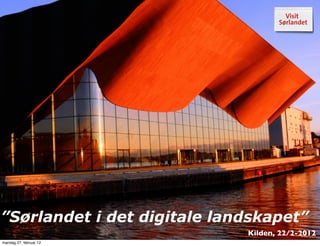 ”Sørlandet i det digitale landskapet”
                             Kilden, 22/2-2012
mandag 27. februar 12
 