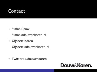 Contact


• Simon Douw
  Simon@douwenkoren.nl
• Gijsbert Koren
  Gijsbert@douwenkoren.nl


• Twitter: @douwenkoren
 
