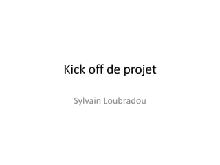 Kick off de projet
Sylvain Loubradou
 