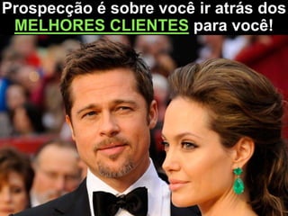 Prospecção é sobre você ir atrás dos
MELHORES CLIENTES para você!
 