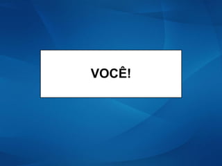 VOCÊ!
 