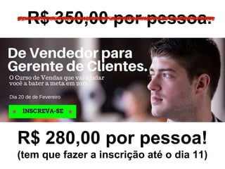 R$ 350,00 por pessoa.
R$ 280,00 por pessoa!
(tem que fazer a inscrição até o dia 11)
 